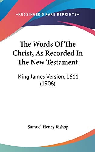 The Words Of The Christ, As Recorded In The New Testament King James Version, 1611 (1906)
