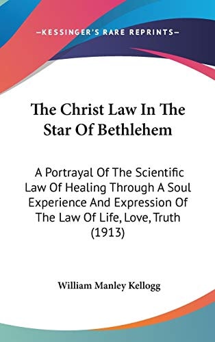 The Christ Law In The Star Of Bethlehem A Portrayal Of The Scientific Law Of Healing Through A Soul Experience And Expression Of The Law Of Life, Love, Truth (1913)