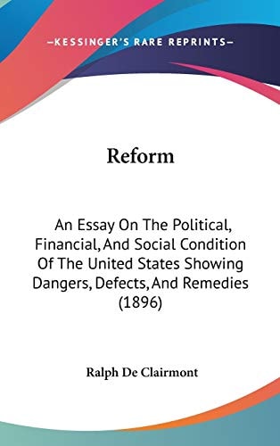 Reform An Essay On The Political, Financial, And Social Condition Of The United States Showing Dangers, Defects, And Remedies (1896)