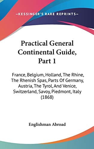Practical General Continental Guide, Part France, Belgium, Holland, the Rhine, the Rhenish Spas, Parts of Germany, Austria, the Tyrol, and Venice,