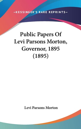 Public Papers Of Levi Parsons Morton, Governor, 1895 (1895)