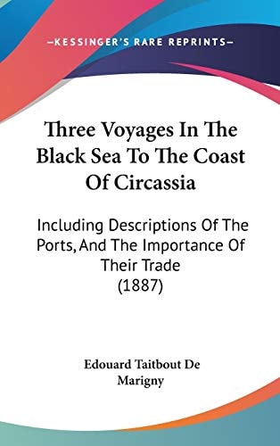 Three Voyages In The Black Sea To The Coast Of Circassia Including Descriptions Of The Ports, And The Importance Of Their Trade (1887)