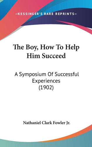 The Boy, How To Help Him Succeed A Symposium Of Successful Experiences (1902)