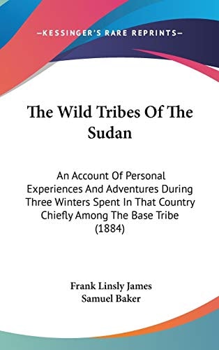 The Wild Tribes Of The Sudan An Account Of Personal Experiences And Adventures During Three Winters Spent In That Country Chiefly Among The Base Tribe (1884)