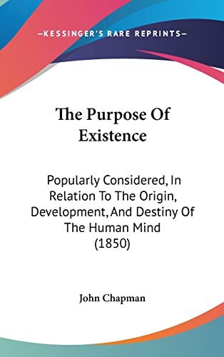 The Purpose of Existence Popularly Considered, in Relation to the Origin, Development, and Destiny of the Human Mind (1850)