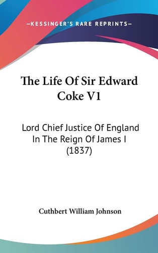 The Life of Sir Edward Coke V1 Lord Chief Justice of England in the Reign of James I (1837)