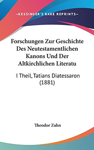 Forschungen Zur Geschichte Des Neutestamentlichen Kanons Und Der Altkirchlichen Literatu I Theil, Tatians Diatessaron (1881)