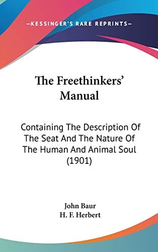The Freethinkers' Manual Containing The Description Of The Seat And The Nature Of The Human And Animal Soul (1901)