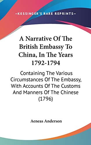 A Narrative of the British Embassy to China, in the Years 1792-1794 Containing the Various Circumstances of the Embassy, with Accounts of the Customs