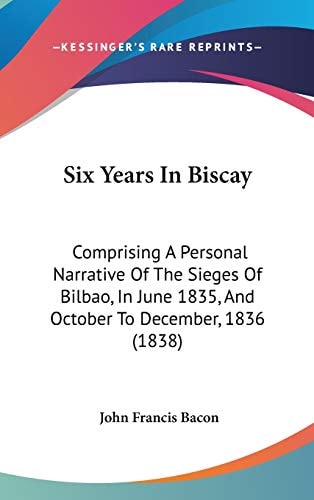 Six Years in Biscay Comprising A Personal Narrative of the Sieges of Bilbao, in June 1835, and October to December, 1836 (1838)