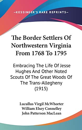 The Border Settlers Of Northwestern Virginia From 1768 To 1795 Embracing The Life Of Jesse Hughes And Other Noted Scouts Of The Great Woods Of The Trans-Allegheny (1915)