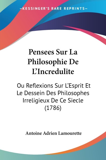 Pensees Sur La Philosophie De LIncredulite: Ou Reflexions Sur LEsprit Et Le Dessein Des Philosophes Irreligieux De Ce Siecle (1786)