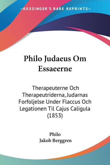 Philo Judaeus Om Essaeerne: Therapeuterne Och Therapeutriderna, Judarnas Forfoljelse Under Flaccus Och Legationen Til Cajus Caligula (1853)