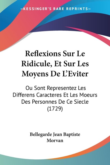 Reflexions Sur Le Ridicule, Et Sur Les Moyens De LEviter: Ou Sont Representez Les Differens Caracteres Et Les Moeurs Des Personnes De Ce Siecle (1729)