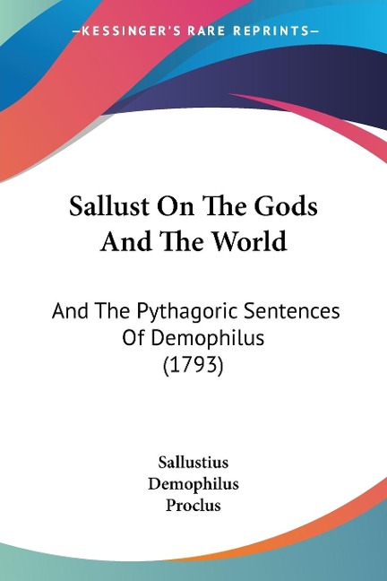 Sallust On The Gods And The World: And The Pythagoric Sentences Of Demophilus (1793)
