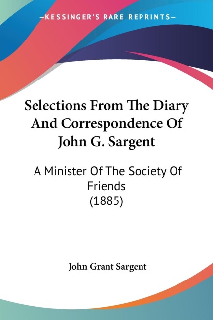 Selections From The Diary And Correspondence Of John G. Sargent: A Minister Of The Society Of Friends (1885)