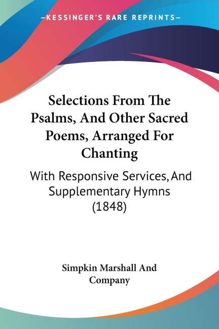 Selections From The Psalms, And Other Sacred Poems, Arranged For Chanting: With Responsive Services, And Supplementary Hymns (1848)