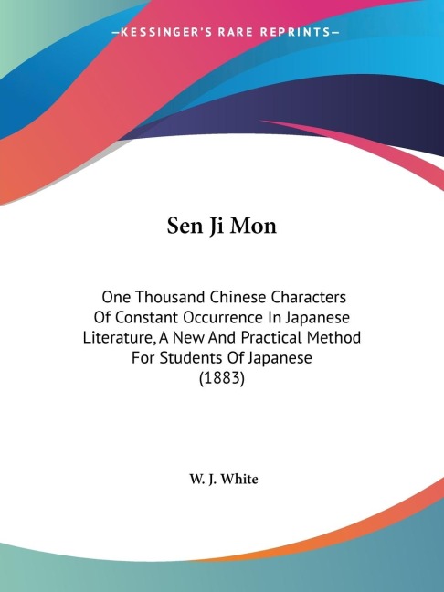 Sen Ji Mon: One Thousand Chinese Characters Of Constant Occurrence In Japanese Literature, A New And Practical Method For Students Of Japanese (1883)