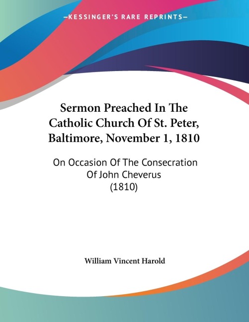 Sermon Preached In The Catholic Church Of St. Peter, Baltimore, November 1, 1810: On Occasion Of The Consecration Of John Cheverus (1810)