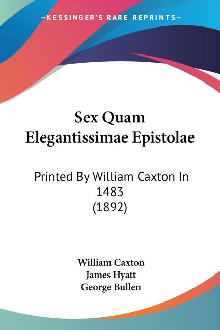 Sex Quam Elegantissimae Epistolae Printed By William Caxton In 1483 (1892)