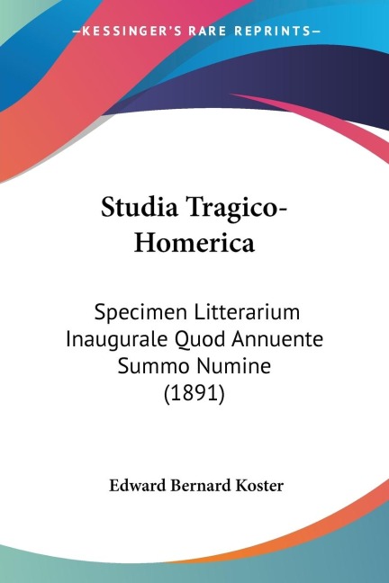 Studia Tragico-Homerica: Specimen Litterarium Inaugurale Quod Annuente Summo Numine (1891)