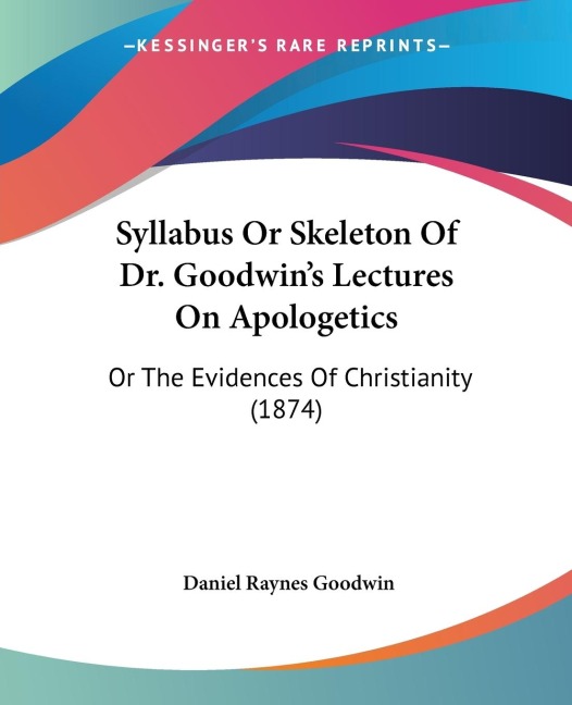 Syllabus Or Skeleton Of Dr. Goodwins Lectures On Apologetics: Or The Evidences Of Christianity (1874)