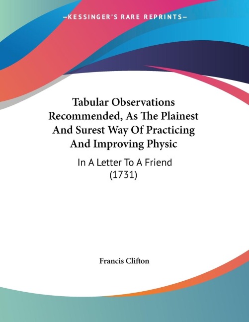 Tabular Observations Recommended, As The Plainest And Surest Way Of Practicing And Improving Physic: In A Letter To A Friend (1731)