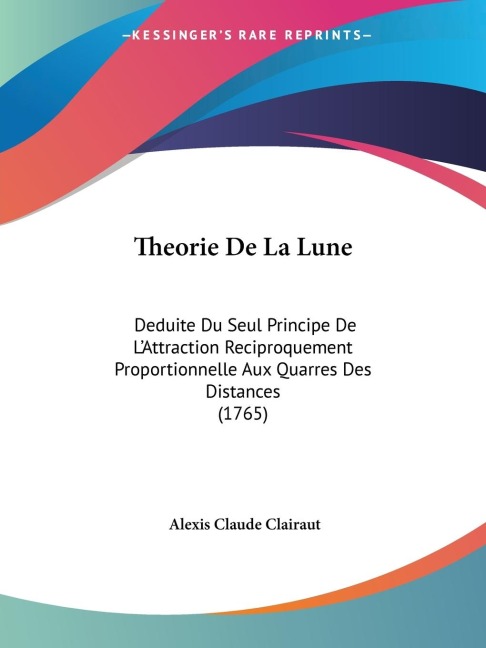 Theorie De La Lune: Deduite Du Seul Principe De LAttraction Reciproquement Proportionnelle Aux Quarres Des Distances (1765)
