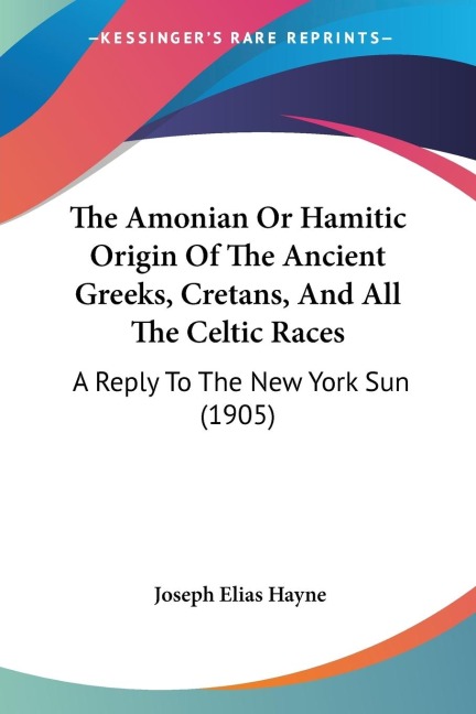 The Amonian Or Hamitic Origin Of The Ancient Greeks, Cretans, And All The Celtic Races: A Reply To The New York Sun (1905)