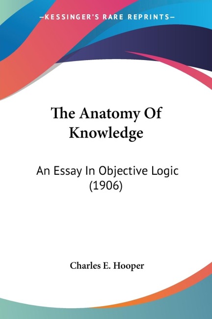 The Anatomy Of Knowledge: An Essay In Objective Logic (1906)