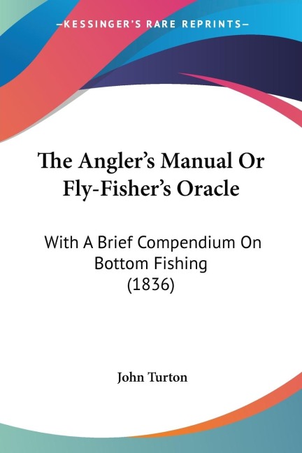 The Anglers Manual Or Fly-Fishers Oracle: With A Brief Compendium On Bottom Fishing (1836)