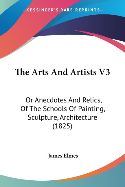 The Arts And Artists V3: Or Anecdotes And Relics, Of The Schools Of Painting, Sculpture, Architecture (1825)