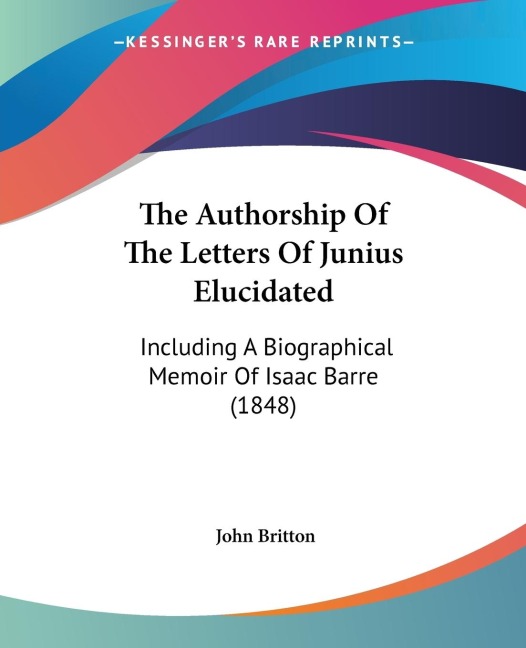 The Authorship Of The Letters Of Junius Elucidated: Including A Biographical Memoir Of Isaac Barre (1848)