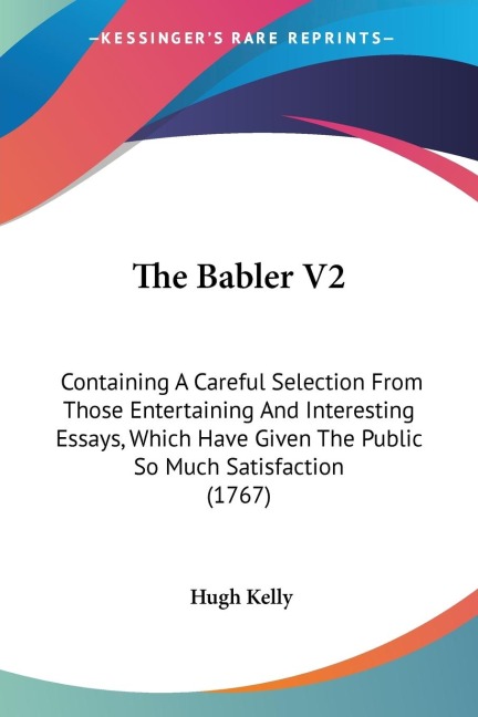 The Babler V2: Containing A Careful Selection From Those Entertaining And Interesting Essays, Which Have Given The Public So Much Satisfaction (1767)