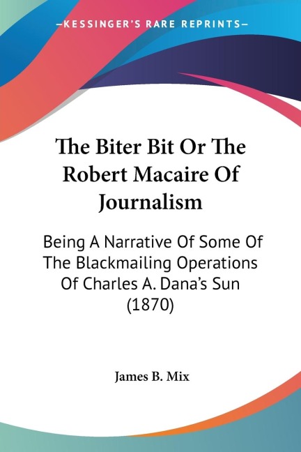 The Biter Bit Or The Robert Macaire Of Journalism: Being A Narrative Of Some Of The Blackmailing Operations Of Charles A. Danas Sun (1870)