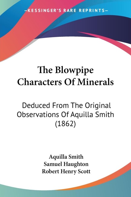 The Blowpipe Characters Of Minerals: Deduced From The Original Observations Of Aquilla Smith (1862)