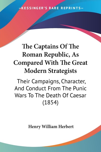 The Captains Of The Roman Republic, As Compared With The Great Modern Strategists: Their Campaigns, Character, And Conduct From The Punic Wars To The Death Of Caesar (1854)