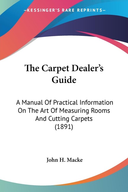 The Carpet Dealers Guide: A Manual Of Practical Information On The Art Of Measuring Rooms And Cutting Carpets (1891)