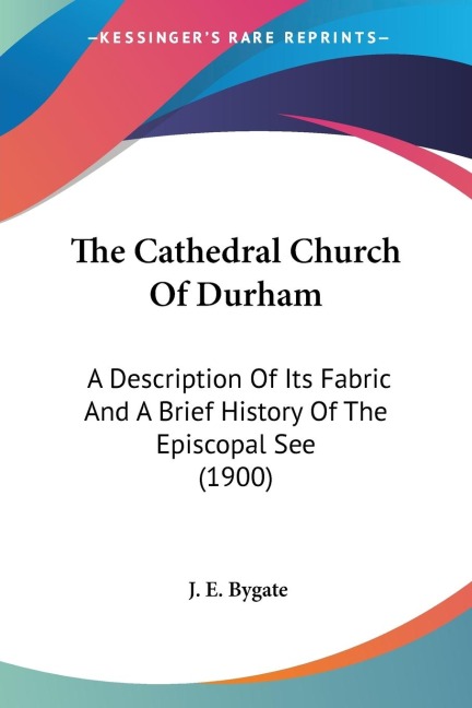 The Cathedral Church Of Durham: A Description Of Its Fabric And A Brief History Of The Episcopal See (1900)
