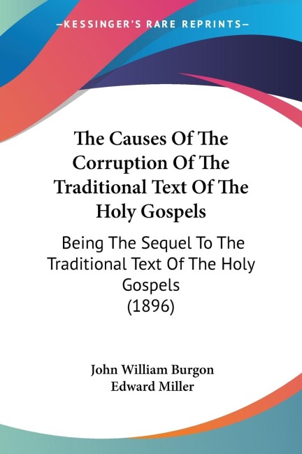 The Causes Of The Corruption Of The Traditional Text Of The Holy Gospels: Being The Sequel To The Traditional Text Of The Holy Gospels (1896)