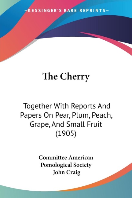 The Cherry: Together With Reports And Papers On Pear, Plum, Peach, Grape, And Small Fruit (1905)