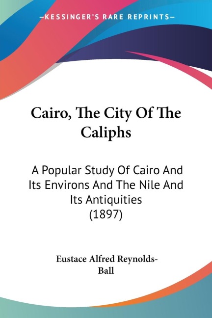 Cairo, The City Of The Caliphs: A Popular Study Of Cairo And Its Environs And The Nile And Its Antiquities (1897)