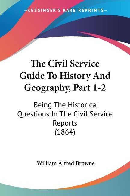 The Civil Service Guide To History And Geography, Part 1-2: Being The Historical Questions In The Civil Service Reports (1864)