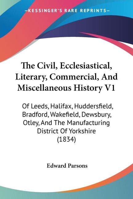The Civil, Ecclesiastical, Literary, Commercial, And Miscellaneous History V1: Of Leeds, Halifax, Huddersfield, Bradford, Wakefield, Dewsbury, Otley, And The Manufacturing District Of Yorkshire (1834)