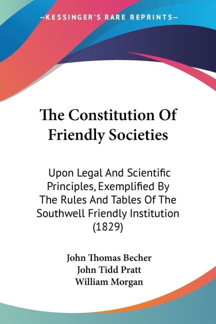 The Constitution Of Friendly Societies: Upon Legal And Scientific Principles, Exemplified By The Rules And Tables Of The Southwell Friendly Institution (1829)