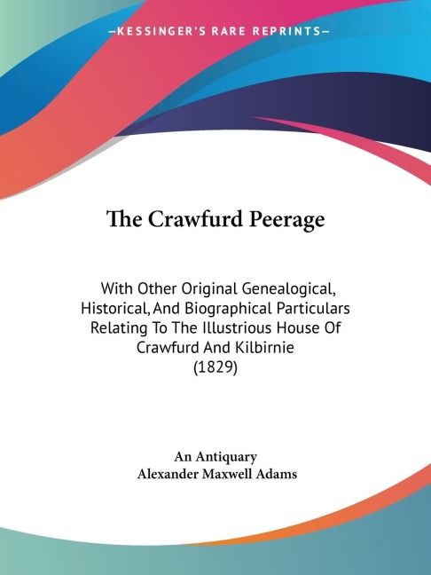 The Crawfurd Peerage: With Other Original Genealogical, Historical, And Biographical Particulars Relating To The Illustrious House Of Crawfurd And Kilbirnie (1829)