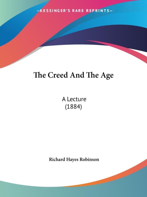 The Creed And The Age: A Lecture (1884)