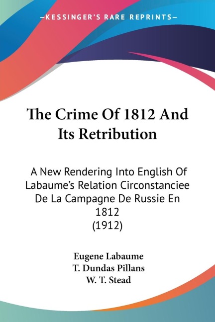 The Crime Of 1812 And Its Retribution: A New Rendering Into English Of Labaumes Relation Circonstanciee De La Campagne De Russie En 1812 (1912)