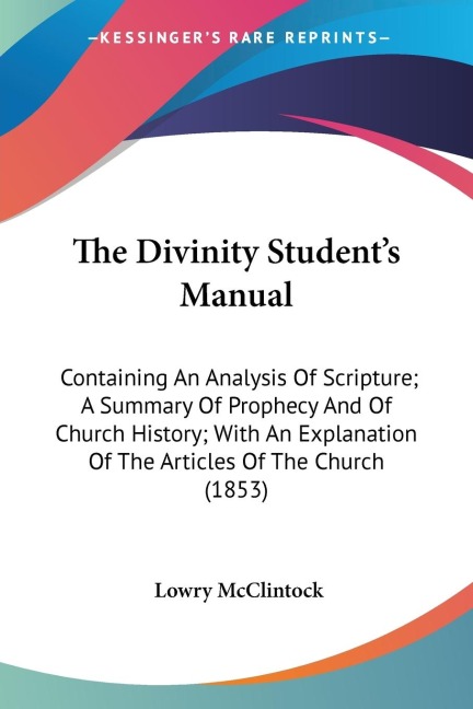 The Divinity Students Manual: Containing An Analysis Of Scripture; A Summary Of Prophecy And Of Church History; With An Explanation Of The Articles Of The Church (1853)