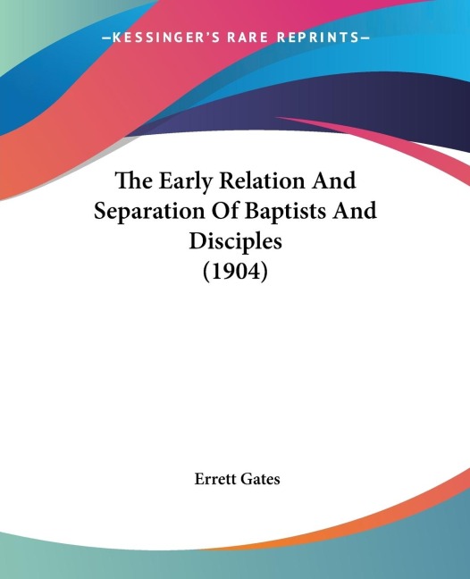 The Early Relation And Separation Of Baptists And Disciples (1904)
